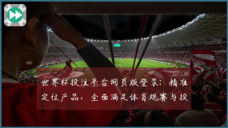 世界杯投注平台网页版登录：精准定位产品，全面满足体育观赛与投注需求