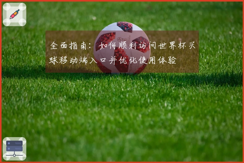 全面指南：如何顺利访问世界杯买球移动端入口并优化使用体验