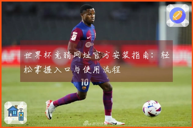 世界杯竞猜网址官方安装指南：轻松掌握入口与使用流程