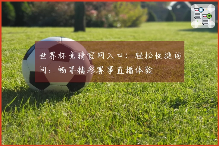 世界杯竞猜官网入口：轻松快捷访问，畅享精彩赛事直播体验