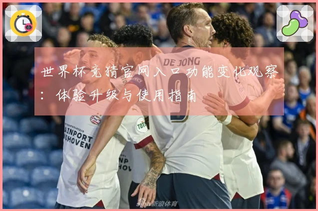 世界杯竞猜官网入口功能变化观察：体验升级与使用指南