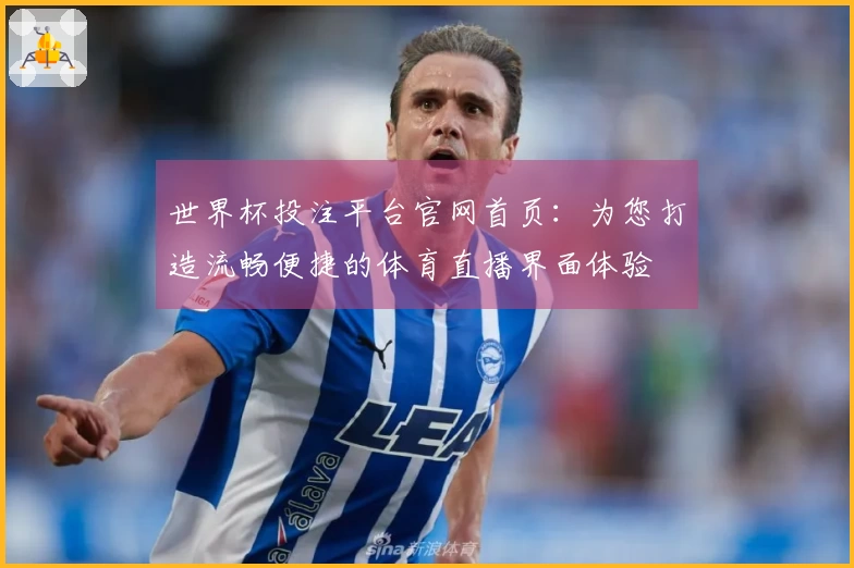 世界杯投注平台官网首页：为您打造流畅便捷的体育直播界面体验