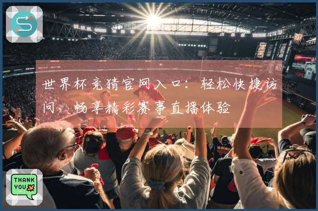 世界杯竞猜官网入口：轻松快捷访问，畅享精彩赛事直播体验